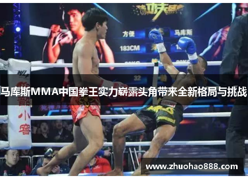 马库斯MMA中国拳王实力崭露头角带来全新格局与挑战